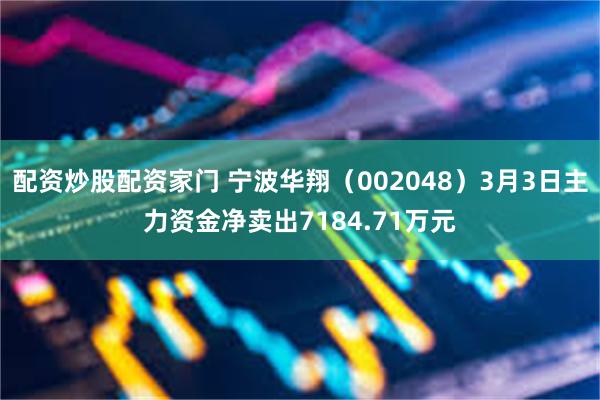 配资炒股配资家门 宁波华翔（002048）3月3日主力资金净卖出7184.71万元