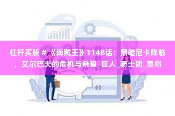 杠杆买股 # 《海贼王》1148话：黑暗尼卡降临，艾尔巴夫的危机与希望_巨人_骑士团_草帽
