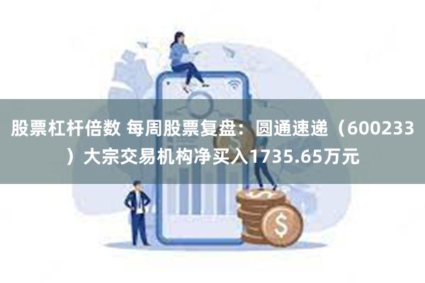 股票杠杆倍数 每周股票复盘：圆通速递（600233）大宗交易机构净买入1735.65万元