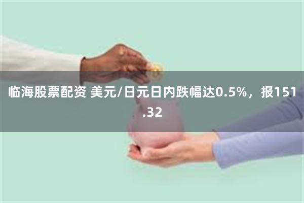 临海股票配资 美元/日元日内跌幅达0.5%，报151.32