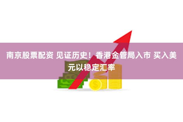 南京股票配资 见证历史！香港金管局入市 买入美元以稳定汇率