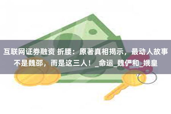 互联网证劵融资 折腰：原著真相揭示，最动人故事不是魏邵，而是这三人！_命运_魏俨和_娥皇