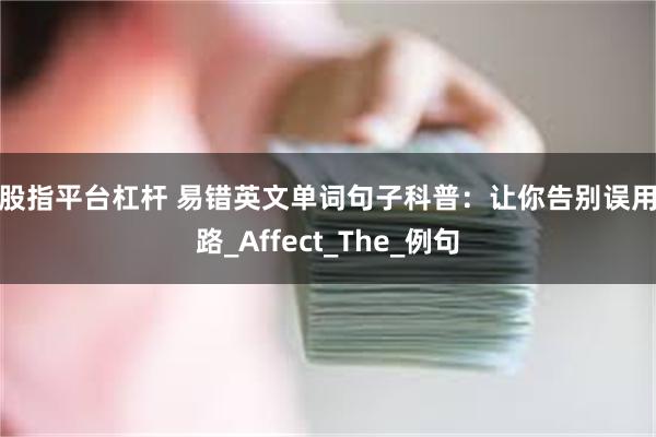 炒股指平台杠杆 易错英文单词句子科普：让你告别误用之路_Affect_The_例句