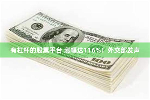 有杠杆的股票平台 涨幅达116%！外交部发声