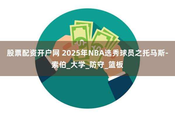 股票配资开户网 2025年NBA选秀球员之托马斯-索伯_大学_防守_篮板