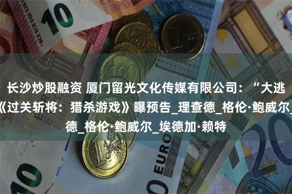 长沙炒股融资 厦门留光文化传媒有限公司：“大逃杀”真人秀!《过关斩将：猎杀游戏》曝预告_理查德_格伦·鲍威尔_埃德加·赖特