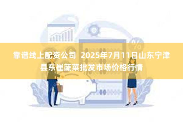 靠谱线上配资公司  2025年7月11日山东宁津县东崔蔬菜批发市场价格行情