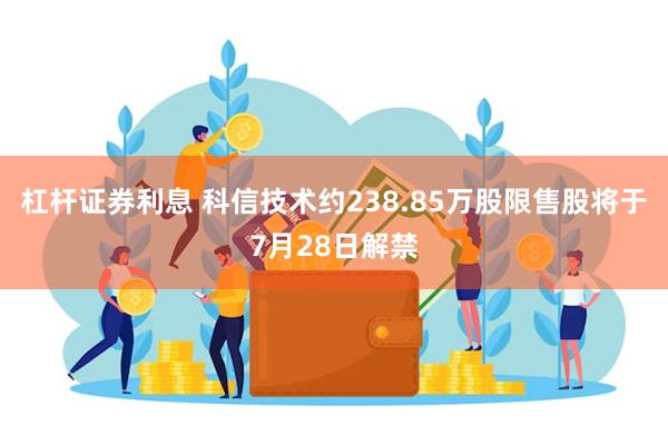 杠杆证券利息 科信技术约238.85万股限售股将于7月28日解禁
