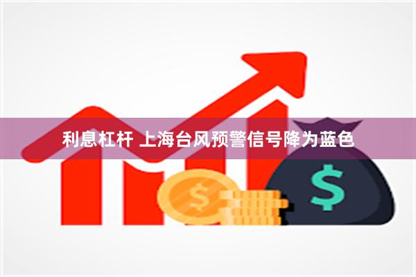 利息杠杆 上海台风预警信号降为蓝色