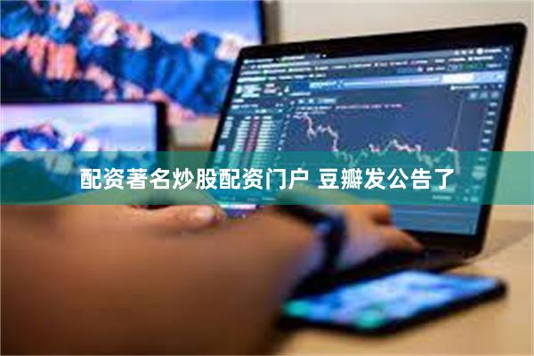 配资著名炒股配资门户 豆瓣发公告了
