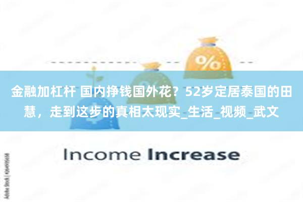 金融加杠杆 国内挣钱国外花？52岁定居泰国的田慧，走到这步的真相太现实_生活_视频_武文