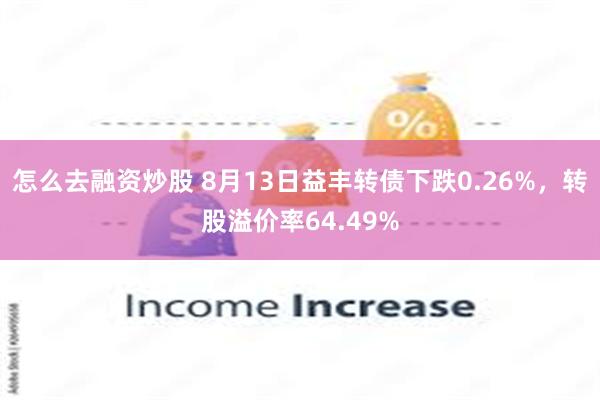 怎么去融资炒股 8月13日益丰转债下跌0.26%，转股溢价率64.49%