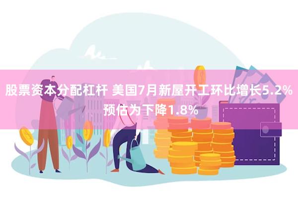 股票资本分配杠杆 美国7月新屋开工环比增长5.2% 预估为下降1.8%