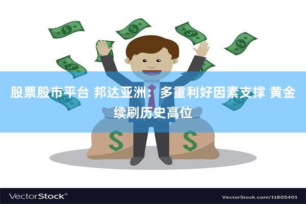 股票股市平台 邦达亚洲：多重利好因素支撑 黄金续刷历史高位
