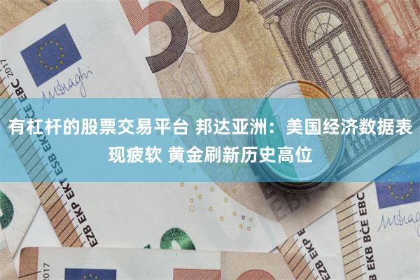 有杠杆的股票交易平台 邦达亚洲：美国经济数据表现疲软 黄金刷新历史高位