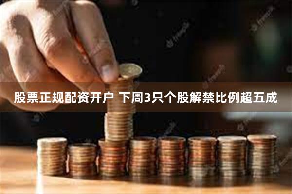 股票正规配资开户 下周3只个股解禁比例超五成