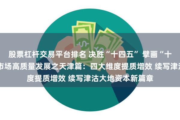 股票杠杆交易平台排名 决胜“十四五” 擘画“十五五”·地方资本市场高质量发展之天津篇：四大维度提质增效 续写津沽大地资本新篇章