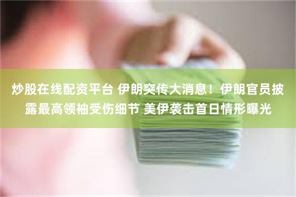 炒股在线配资平台 伊朗突传大消息！伊朗官员披露最高领袖受伤细节 美伊袭击首日情形曝光