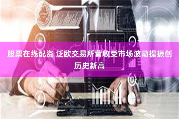 股票在线配资 泛欧交易所营收受市场波动提振创历史新高