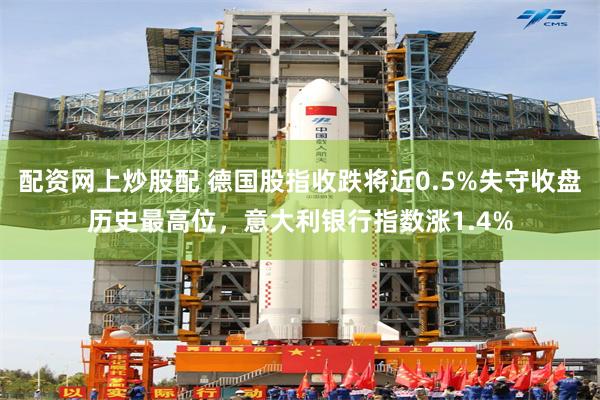 配资网上炒股配 德国股指收跌将近0.5%失守收盘历史最高位，意大利银行指数涨1.4%