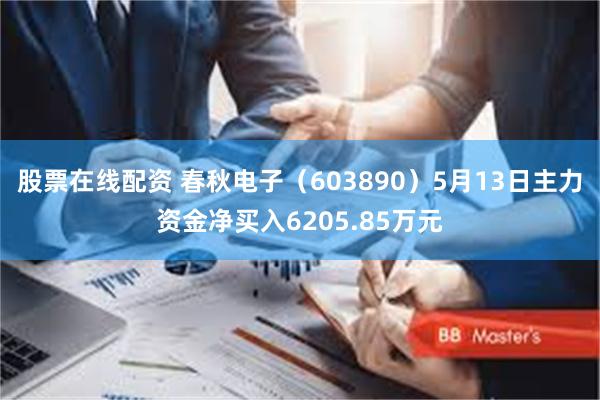 股票在线配资 春秋电子（603890）5月13日主力资金净买入6205.85万元