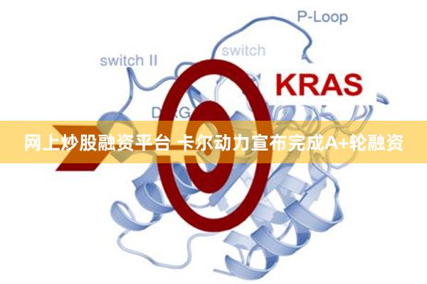 网上炒股融资平台 卡尔动力宣布完成A+轮融资