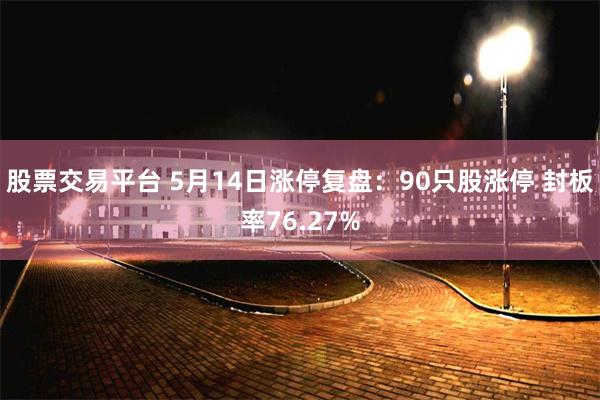股票交易平台 5月14日涨停复盘：90只股涨停 封板率76.27%