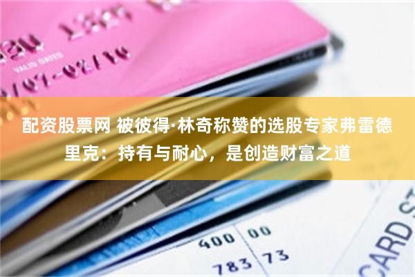 配资股票网 被彼得·林奇称赞的选股专家弗雷德里克：持有与耐心，是创造财富之道