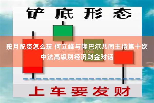 按月配资怎么玩 何立峰与隆巴尔共同主持第十次中法高级别经济财金对话