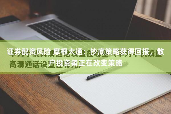 证券配资风险 摩根大通：抄底策略获得回报，散户投资者正在改变策略