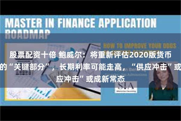 股票配资十倍 鲍威尔：将重新评估2020版货币政策框架的“关键部分”，长期利率可能走高，“供应冲击”或成新常态