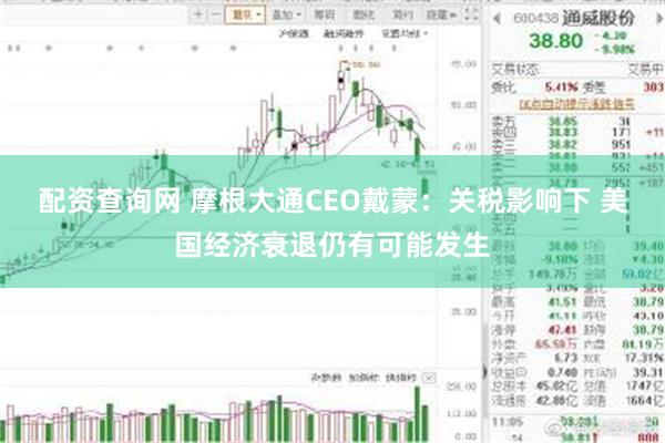 配资查询网 摩根大通CEO戴蒙：关税影响下 美国经济衰退仍有可能发生