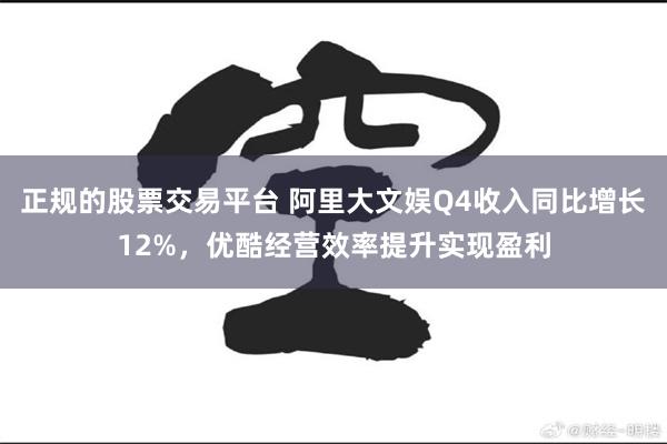 正规的股票交易平台 阿里大文娱Q4收入同比增长12%，优酷经营效率提升实现盈利