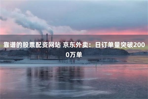 靠谱的股票配资网站 京东外卖：日订单量突破2000万单