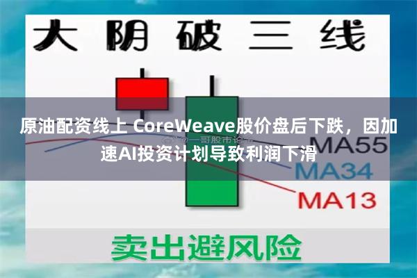 原油配资线上 CoreWeave股价盘后下跌，因加速AI投资计划导致利润下滑