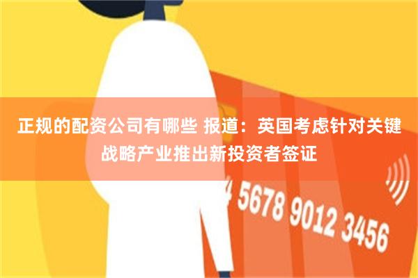 正规的配资公司有哪些 报道：英国考虑针对关键战略产业推出新投资者签证