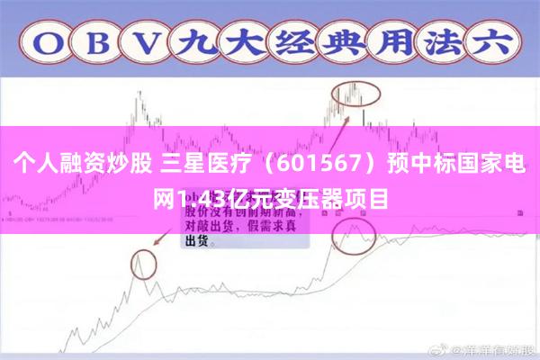 个人融资炒股 三星医疗（601567）预中标国家电网1.43亿元变压器项目