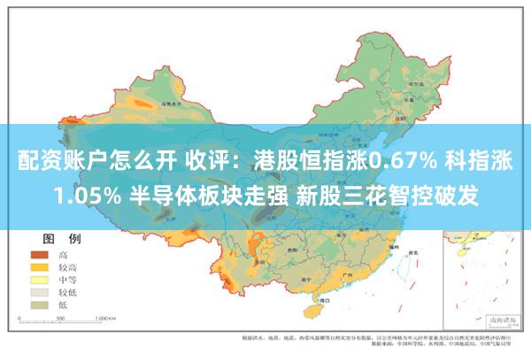 配资账户怎么开 收评：港股恒指涨0.67% 科指涨1.05% 半导体板块走强 新股三花智控破发