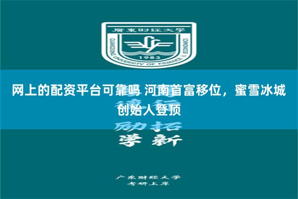 网上的配资平台可靠吗 河南首富移位，蜜雪冰城创始人登顶