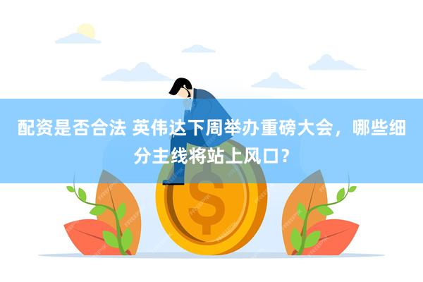 配资是否合法 英伟达下周举办重磅大会，哪些细分主线将站上风口？