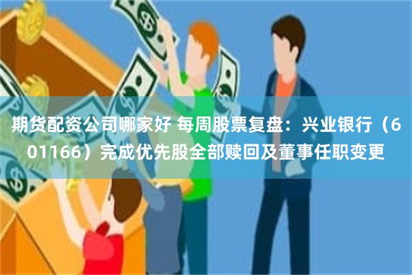 期货配资公司哪家好 每周股票复盘：兴业银行（601166）完成优先股全部赎回及董事任职变更