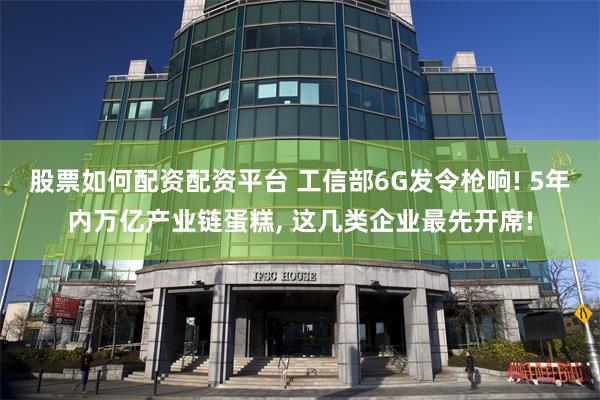 股票如何配资配资平台 工信部6G发令枪响! 5年内万亿产业链蛋糕, 这几类企业最先开席!