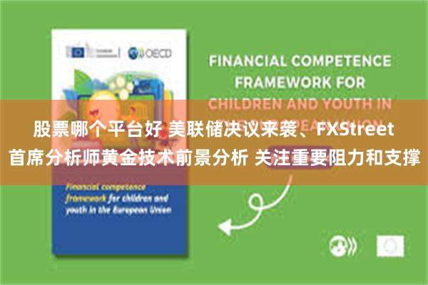 股票哪个平台好 美联储决议来袭、FXStreet首席分析师黄金技术前景分析 关注重要阻力和支撑