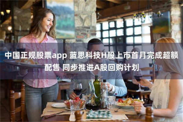 中国正规股票app 蓝思科技H股上市首月完成超额配售 同步推进A股回购计划