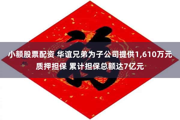小额股票配资 华谊兄弟为子公司提供1,610万元质押担保 累计担保总额达7亿元