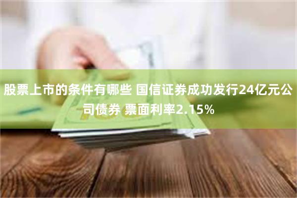 股票上市的条件有哪些 国信证券成功发行24亿元公司债券 票面利率2.15%