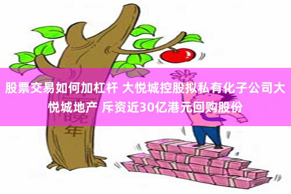 股票交易如何加杠杆 大悦城控股拟私有化子公司大悦城地产 斥资近30亿港元回购股份