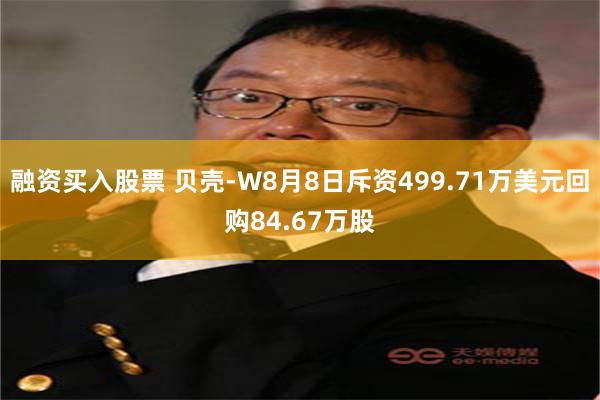 融资买入股票 贝壳-W8月8日斥资499.71万美元回购84.67万股