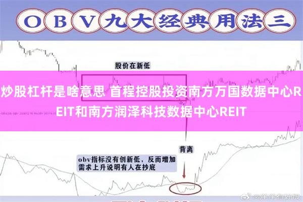 炒股杠杆是啥意思 首程控股投资南方万国数据中心REIT和南方润泽科技数据中心REIT
