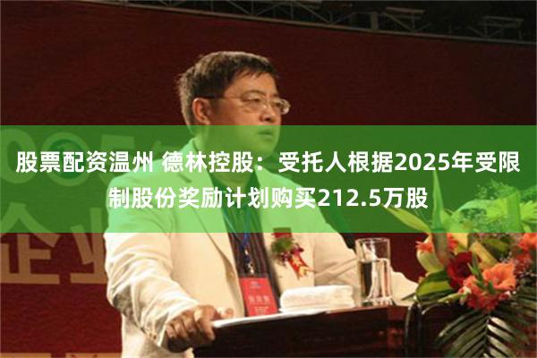 股票配资温州 德林控股：受托人根据2025年受限制股份奖励计划购买212.5万股